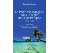 La Polynésie française sous le règne de Louis-Philippe (1836-1846) Édition critique - Préface, annotations et restitution du texte par Frédéric de La Grandville - Frédéric De La Grandville - L'harmatt
