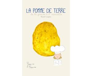 La Pomme de Terre avec Petite Mahault: De la graine à l'assiette. Comment ça pousse? Comment ça se cuisine? Pourquoi c'est bon pour moi?