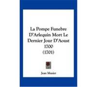 La Pompe Funebre D'Arlequin Mort Le Dernier Jour D'Aoust 1700 (1701) Musier, Jean (Auteur)