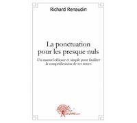 La ponctuation pour les presque nuls Un manuel efficace et simple pour faciliter la compréhension de ses textes - Richard Renaudin - Edilivre-Aparis - broché - Livre