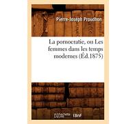 La pornocratie, ou Les femmes dans les temps modernes (Éd.1875) Edition 1875 - Pierre-Joseph Proudhon - Hachette Bnf - broché - Livre