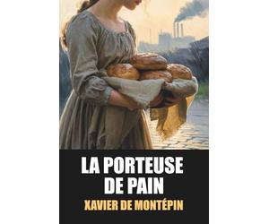 La Porteuse de pain - Édition originale et intégrale de Xavier de Montépin, avec biographie de l’auteur incluse: Grand roman-feuilleton du XIXe ... secrets de famille et rédemption à Paris