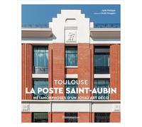 Julie Philippe – La Poste Saint-Aubin, Toulouse : Métamorphoses d'un joyau Art déco – Relié