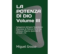 LA POTENZA DI DIO Volume III: Spiegazione dell'opera "Quaestiones Disputatae de Potencia Dei" di San Tommaso d'Aquino: Questione III (Articoli I-IX)