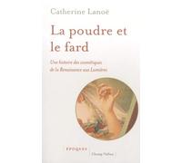 La poudre et le fard: Une histoire des cosmétiques de la Renaissance aux Lumières