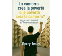 La povertà crea la camorra o la camorra crea la povertà?: Saggio sulla criminalità e il sottosviluppo sociale