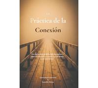 La Practica de La Conexion: Cómo reconstruir la cercanía en un mundo que recompensa la distancia