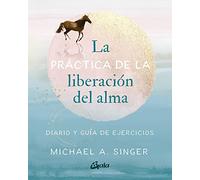 La práctica de la liberación del alma: Diario y guía de ejercicios