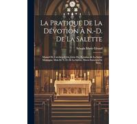 La Pratique De La Dévotion À N.-d. De La Salette: Manuel De L'archiconfrérie, Livre Des Retraites De La Sainte Montagne, Mois De N.-d. De La Salette, Divers Exercices De Piété...