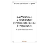 La Pratique de la réhabilitation psychosociale en soins psychiatriques Guide de l'intervenant - Maximilien Stanislas Ndiguissi - Edilivre-Aparis - broché - Essai