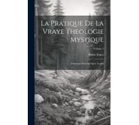 La Pratique De La Vraye Theologie Mystique: Contenue Dans Quelques Traités; Volume 2