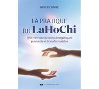 La pratique du LaHoChi - Une méthode de soins énergétiques puissante et transformatrice - Didier Combe - Courrier Du Livre - broché - Guide