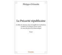 La précarité républicaine Le Rôle des hommes dans la fragilité des institutions au Bénin et les Risques d’une remise en cause du processus démocratique - Essai - Philippe d'Almeida - Edilivre-Aparis -