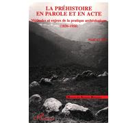 La préhistoire en parole et en acte: Méthodes et enjeux de la pratique archéologique : 1830-1950