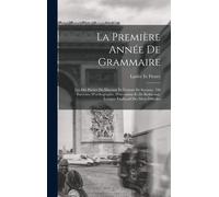 La Première Année De Grammaire: Les Dix Parties Du Discours Et Notions De Syntaxe, 350 Exercises D'orthographe, D'invention Et De Rédaction, Lexique E