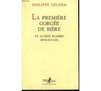 La premiere gorgee de biere et autres plaisirs minuscules