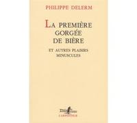 La première gorgée de bière et autres plaisirs minuscules Philippe Delerm (Auteur)