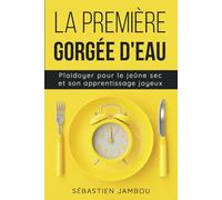 La première gorgée d'eau: Plaidoyer pour le jeûne sec & son apprentissage joyeux