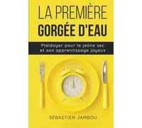 La première gorgée d'eau: Plaidoyer pour le jeûne sec & son apprentissage joyeux
