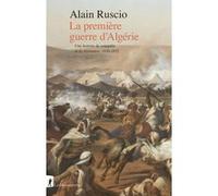 La première guerre d'Algérie - Une histoire de conquête et de résistance, 1830-1852 Alain Ruscio (Auteur)