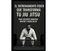 LA PREPARACIÓN FÍSICA QUE TRANSFORMA TU JIU JITSU: PARA VOLVERSE INVENCIBLE DENTRO Y FUERA DEL TATAMI