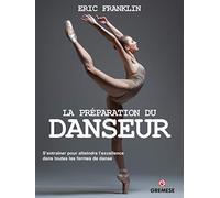 LA PREPARATION DU DANSEUR: S'ENTRAINER POUR ATTEINDRE L'EXCELLENCE DANS TOUTES LES FORMES DE DANSE.