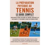 La préparation physique au tennis : Le guide complet: Développez votre physique de joueur, prévenez les blessures et performez jusqu'au dernier point