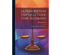 La Prescription D'après Le Code Civil Allemand: Étude Comparative Et Critique...
