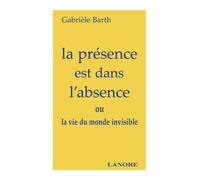 La Présence Est Dans L'absence - Ou La Vie Du Monde Invisible