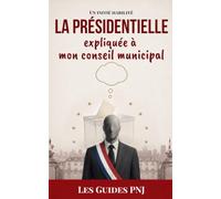 La Présidentielle expliquée à mon conseil municipal: Les rouages de l'élection racontés par un maire qui croyait ne rien avoir à y gagner - Les guides PNJ, Tome 4