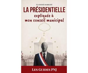 La Présidentielle expliquée à mon conseil municipal: Les rouages de l'élection racontés par un maire qui croyait ne rien avoir à y gagner - Les guides PNJ, Tome 4
