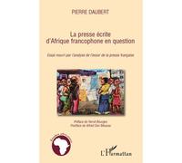 La presse écrite d'Afrique francophone en question Essai nourri par l'analyse de l'essor de la presse française - Pierre Daubert - L'harmattan - broché - Essai
