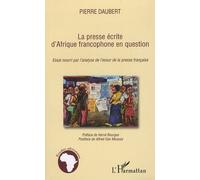 La presse écrite d'Afrique francophone en question Essai nourri par l'analyse de l'essor de la presse française - Pierre Daubert - L'harmattan - broché - Essai