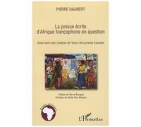 La presse écrite d'Afrique francophone en question Essai nourri par l'analyse de l'essor de la presse française - Pierre Daubert - L'harmattan - broché - Essai