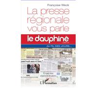 La presse régionale vous parle Le Dauphine libéré au fil des jours - Françoise Weck - L'harmattan - broché - Etude