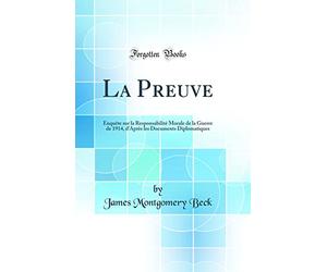 La Preuve: Enquête sur la Responsabilité Morale de la Guerre de 1914, d'Après les Documents Diplomatiques (Classic Reprint)