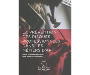 La prévention des risques professionnels dans les métiers d'art: Guide de bonnes pratiques pour préserver notre santé