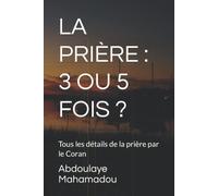 La Prière : 3 Ou 5 Fois ?: Tous Les Détails De La Prière Par Le Coran (La Vérité Éclatante)