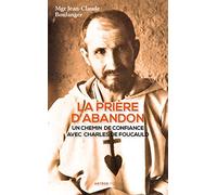 La prière d'abandon: Un chemin de confiance avec Charles de Foucauld