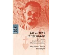 La Prière D'abandon - Un Chemin De Confiance Avec Charles De Foucauld