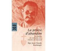 La prière d'abandon Un chemin de confiance avec Charles de Foucauld - Jean-Claude Boulanger - Desclée De Brouwer - broché - Guide