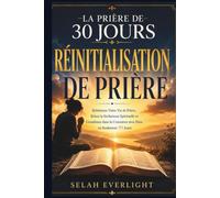 LA PRIÈRE DE 30 JOURS RÉINITIALISATION DE PRIÈRE: Reconstruisez votre vie de prière, rompez la sécheresse spirituelle et développez une relation constante avec Dieu en seulement 30 jours.