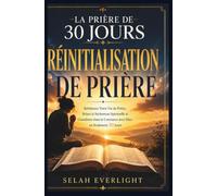 LA PRIÈRE DE 30 JOURS RÉINITIALISATION DE PRIÈRE: Reconstruisez votre vie de prière, rompez la sécheresse spirituelle et développez une relation constante avec Dieu en seulement 30 jours.