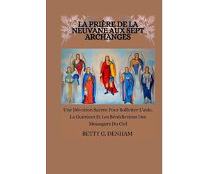 LA PRIÈRE DE LA NEUVANE AUX SEPT ARCHANGES: Une Dévotion Sacrée Pour Solliciter L'aide, La Guérison Et Les Bénédictions Des Messagers Du Ciel