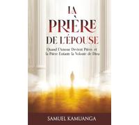 La Prière de L'Épouse: Quand l'amour devient prière, et que la prière enfante la volonté de Dieu