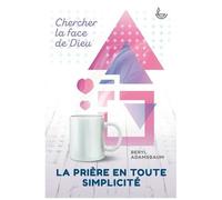La Prière En Toute Simplicité - Chercher La Face De Dieu