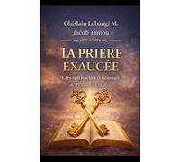 LA PRIÈRE EXAUCÉE: Clés spirituelles et bibliques de l’exaucement divin