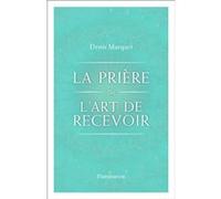 Denis Marquet – La Prière ou l'Art de recevoir – S'ouvrir à la grâce par la prière – Flammarion