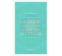 Denis Marquet – La Prière ou l'Art de recevoir – S'ouvrir à la grâce par la prière – Flammarion
