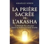 LA PRIÈRE SACRÉE DE L'AKASHA La Méthode Pas à Pas pour Ouvrir tes Archives en Toute Sécurité: La e tes Annales Akashiques et Recevoir les Messages de ton Âme